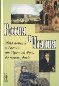 Россия и Италия. Выпуск 6. Итальянцы в России от Древней Руси до наших дней