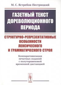 ГАЗЕТНЫЙ ТЕКСТ ДОРЕВОЛЮЦИОННОГО ПЕРИОДА: Структурно-репрезентативные особенности лексического и грамматического строя: (компаративизация печатных изда