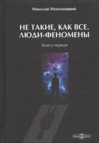 Не такие, как все. Люди-феномены. Книга первая: научно-популярное издание