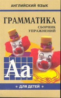 Грамматика английского языка для школьников: Сборник упражнений: Учебное пособие для детей: Книга I