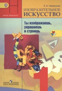 Изобразительное искусство. Ты изображаешь, украшаешь и строишь. 1 класс : учеб. для общеобразоват. учреждений