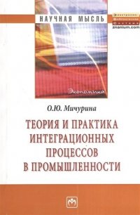 О. Ю. Мичурина - «Теория и практика интеграционных процессов в промышленности: Монография - (Научная мысль)»