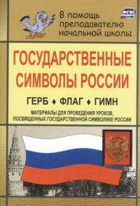 Государственные символы России: Герб; Флаг; Гимн: Материалы для проведения уроков, посвященных государственной символике России