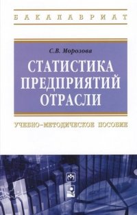 Статистика предприятий отрасли: Учебно-методическое пособие - (Высшее образование: Бакалавриат) (ГРИФ) /Морозова С.В