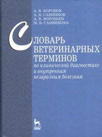 Савинков А.В. Воробьев А.В. Коробов А.В. - «Словарь ветеринарных терминов по клинической диагностике и внутренним незаразным болезням: Учебное пособие для вузов»