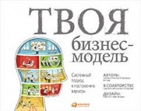 Кларк, Александр, Тим, Остервальдер, Пинье, Ив - «Твоя бизнес-модель: Системный подход к построению карьеры»