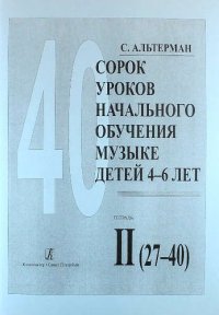 Сорок уроков начального обучения музыке детей 4-6 лет. Тетрадь II (27-40)