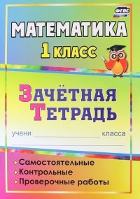 Математика. 1 класс : самостоятельные, контрольные, проверочные работы : зачетная тетрадь. 2-е издание