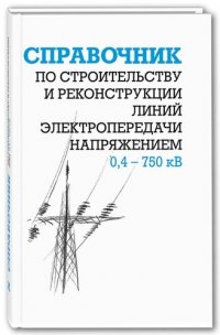 Справочник по строительству и реконструкции линий электропередачи напряжением 0,4-750 кВ