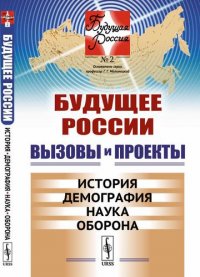 Будущее России. Вызовы и проекты: История. Демография. Наука. Оборона / №2. Кн.1. Изд.стереотип