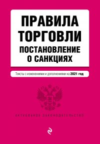 Правила торговли. Постановление о санкциях. Тексты с изменениями и дополнениями на 2021 год