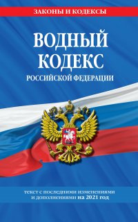 Водный кодекс Российской Федерации. Текст с последними изменениями и дополнениями на 2021 год