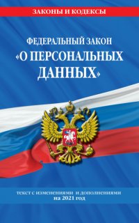 Федеральный закон «О персональных данных». Текст с изменениями и дополнениями на 2021 год