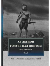 XV легион. Голубь над Понтом. Избранное. Т. 1