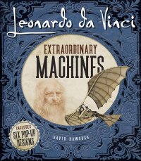 Leonardo Da Vinci - Extraordinary Machines: Pop-Up Book - Леонардо да Винчи. Выдающиеся аппараты, машины и механизмы. Книга-панорама