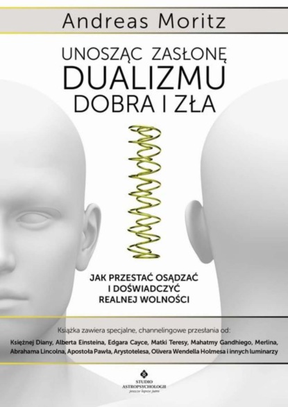 Unosząc zasłonę dualizmu – dobra i zła. Jak przestać osądzać i doświadczyć realnej wolności