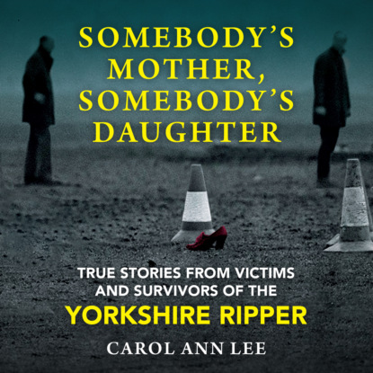 Somebody's Mother, Somebody's Daughter - True Stories from Victims and Survivors of the Yorkshire Ripper (Unabridged)