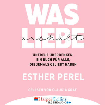 Was Liebe aushält - Untreue überdenken. Ein Buch für alle, die jemals geliebt haben (Ungekürzt)