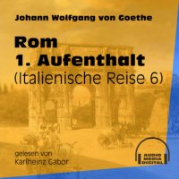 Rom 1. Aufenthalt - Italienische Reise, Teil 6 (Ungekürzt)