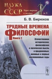 Трудные времена философии. Книга 1. Отечественная историческая, философская и логическая мысль в предвоенные, военные и первые послевоенные годы