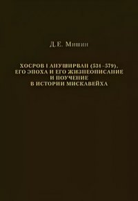 Хосров I Ануширван (531—579), его эпоха и его жизнеописание и поучение в истории Мискавейха