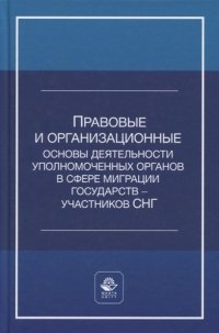 Правовые и организационные основы деятельности уполномоченных органов в сфере миграции государств - участников Содружества Независимых Государств. Уче