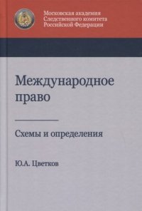 Ю. А. Цветков - «Международное право. Схемы и определения. Учебное пособие. Гриф МУМЦ Профессиональный учебник. Гриф НИИ образования и науки»