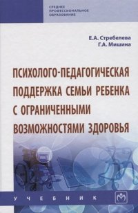 Психолого-педагогич. поддержка семьи ребенка с огранич....: Уч. / Е.А.Стребелева-М.:НИЦ ИНФРА-М,2020.-178с(П)