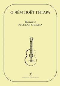 О чем поет гитара. Вып. 2. Русская музыка. Аранжировки для шестиструнной гитары Инны Медведевой. Уч.пос. для ср.и стар. кл. ДМШ