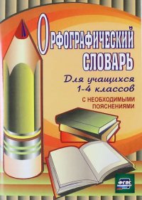 Орфографический словарь для учащихся 1-4 классов с необходимыми пояснениями. ФГОС / 4-е изд