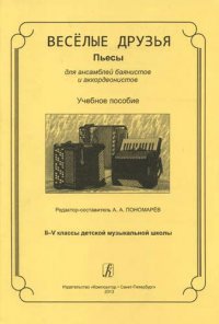 Веселые друзья. Пьесы для ансамблей баянистов и аккордеонистов. II–V классы детской музыкальной школы. Учебное пособие