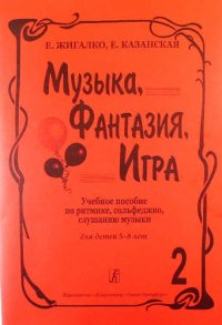 Музыка, фантазия, игра. Учеб. пособие по ритмике, сольфеджио, слушанию музыки для детей 5–8 лет. Т