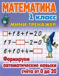 Математика. 1 класс. Формируем автоматические навыки счета от 0 до 20