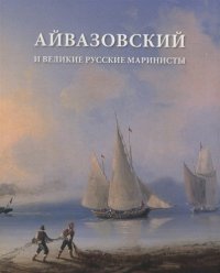 Айвазовский и великие руские маринисты. Каталог учебно-методической выставки