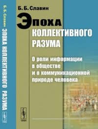 Эпоха коллективного разума: О роли информации в обществе и о коммуникационной природе человека