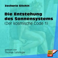 Der kosmische Code, Teil 1: Die Entstehung des Sonnensystems (Ungekürzt)