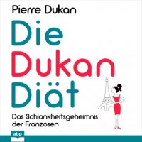 Die Dukan Diät - Das Schlankheitsgeheimnis der Franzosen (Ungekürzt)