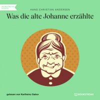 Was die alte Johanne erzählte (Ungekürzt)