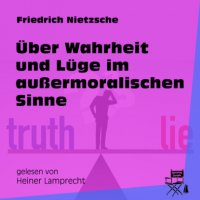 Über Wahrheit und Lüge im außermoralischen Sinne (Ungekürzt)