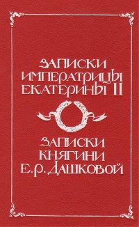 Записки императрицы Екатерины II. Записки княгини Е. Р. Дашковой, писанные ею самой