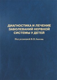 Диагностика и лечение заболеваний нервной системы у детей. Издание дополненное и переработанное