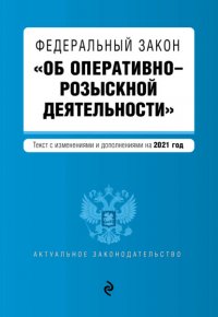 Федеральный закон «Об оперативно-розыскной деятельности». Текст с изменениями и дополнениями на 2021 год