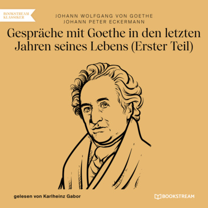 Gespräche mit Goethe in den letzten Jahren seines Lebens - Erster Teil (Ungekürzt)