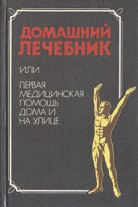 Домашний лечебник, или Первая медицинская помощь дома и на улице