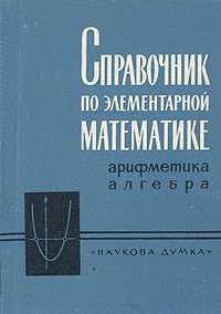 Справочник по элементарной математике. Арифметика. Алгебра