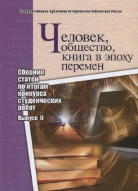 Человек, общество, книга в эпоху перемен: сборник статей по итогам конкурса студенческих работ: вып. II