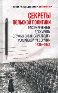 Секреты польской политики. Рассекреченные документы Службы внешней разведки Российской Федерации. 1935-1945  (12+)