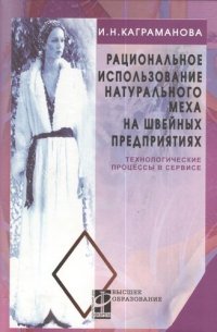 Рациональное использование натурального меха на швейных предприятиях. Технологические процессы в сервисе: Учебное пособие / И.Н. Каграманова. + цв. вкл. 16 с. - (Высшее образование)., (Гриф)