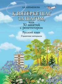 К пятерке шаг за шагом, или 50 занятий с репетитором. Русский язык : справ. материалы : Пособие для учащихся общеобразоват. организаций