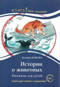 Истории о животных. Рассказы для детей: книга для чтения с заданиями для изучающих русский язык как иностранный. А2